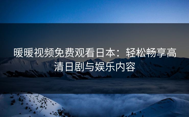 暖暖视频免费观看日本：轻松畅享高清日剧与娱乐内容
