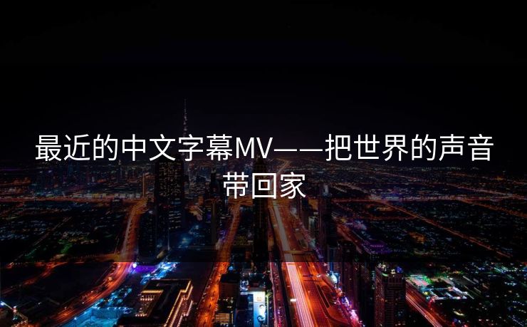 最近的中文字幕MV——把世界的声音带回家
