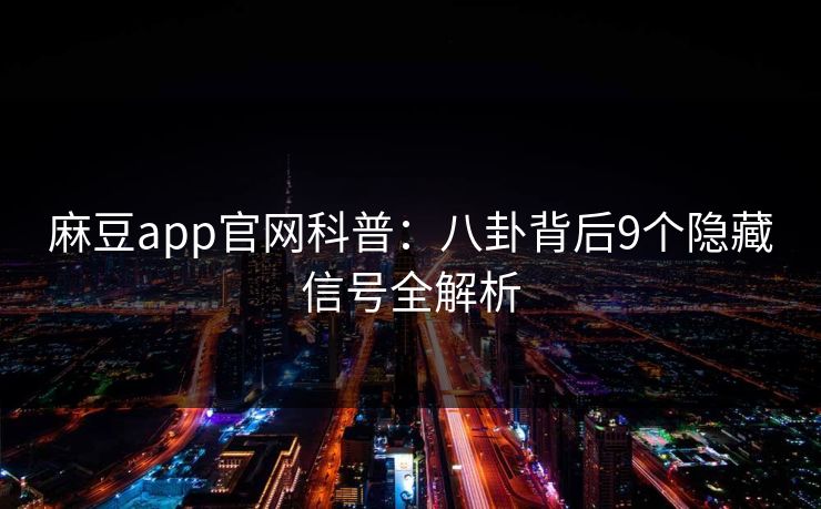 麻豆app官网科普：八卦背后9个隐藏信号全解析