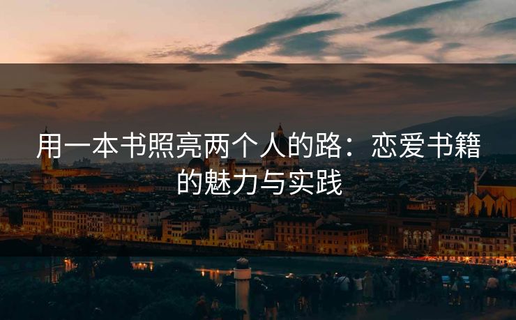 用一本书照亮两个人的路：恋爱书籍的魅力与实践