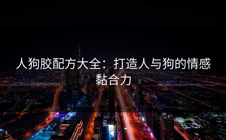 人狗胶配方大全：打造人与狗的情感黏合力