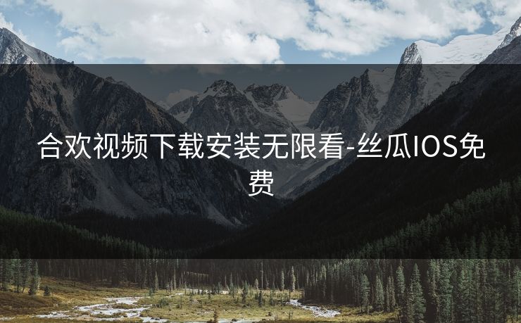 合欢视频下载安装无限看-丝瓜IOS免费