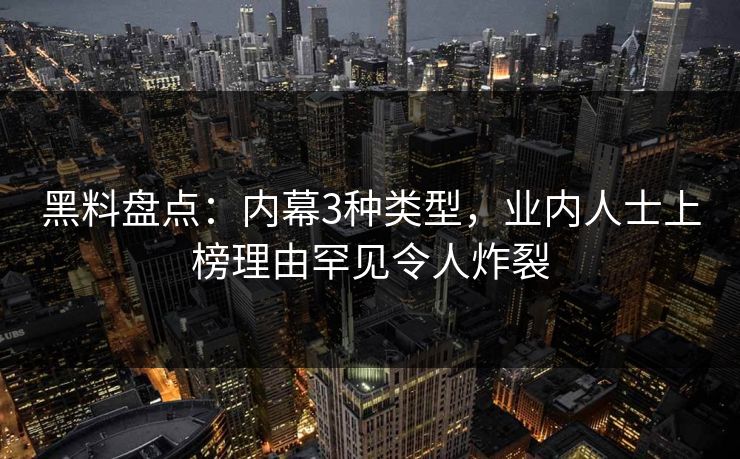 黑料盘点：内幕3种类型，业内人士上榜理由罕见令人炸裂